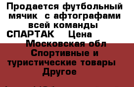 Продается футбольный мячик, с афтографами всей команды “СПАРТАК” › Цена ­ 25 000 - Московская обл. Спортивные и туристические товары » Другое   